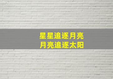 星星追逐月亮 月亮追逐太阳